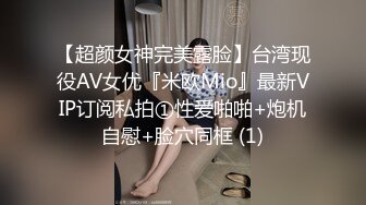 【超颜女神完美露脸】台湾现役AV女优『米欧Mio』最新VIP订阅私拍①性爱啪啪+炮机自慰+脸穴同框 (1)