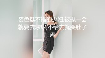 姿色挺不错的少妇,被操一会就要去尿尿,不给去就哭肚子疼