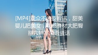 [MP4]观众不信要看逼，甜美婴儿肥美女，肉感身材大肥臀掰穴特写淫语骚话