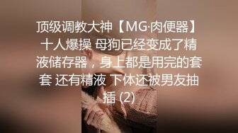 顶级调教大神【MG·肉便器】十人爆操 母狗已经变成了精液储存器，身上都是用完的套套 还有精液 下体还被男友抽插 (2)