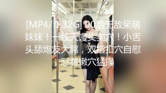 [MP4/ 1.32G] 00后无敌呆萌妹妹！一线天馒头美穴！小舌头舔炮友大屌，双指扣穴自慰，怼着嫩穴猛操