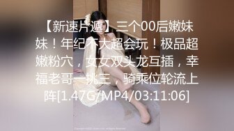 【新速片遞】三个00后嫩妹妹！年纪不大超会玩！极品超嫩粉穴，女女双头龙互插，幸福老哥一挑三，骑乘位轮流上阵[1.47G/MP4/03:11:06]