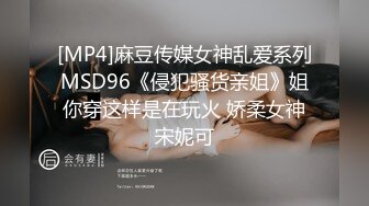 [MP4]麻豆传媒女神乱爱系列MSD96《侵犯骚货亲姐》姐你穿这样是在玩火 娇柔女神宋妮可