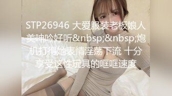 STP26946 大爱服装老板娘人美呻吟好听&nbsp;&nbsp;炮机打得她表情淫荡下流 十分享受这性玩具的哐哐速度