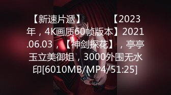 【新速片遞】♈ ♈ ♈【2023年，4K画质60帧版本】2021.06.03，【神剑探花】，亭亭玉立美御姐，3000外围无水印[6010MB/MP4/51:25]