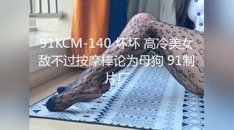 91KCM-140 坏坏 高冷美女敌不过按摩棒论为母狗 91制片厂