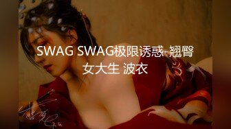 SWAG SWAG极限诱惑-翘臀女大生 波衣