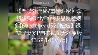 《严禁外流秘?重磅泄密》众狼求购OnlyFans极品反差婊【Suedehead520妘妘】绿帽淫妻多P自拍视图无水原版435P 141V[/b]