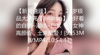 【新片速遞】 ✨✨✨♈22岁极品大漂亮【lollipop】最好看的自慰~潮喷~白浆✨✨✨女神高颜值，土豪最爱！[9553MB/MP4/10:54:43]