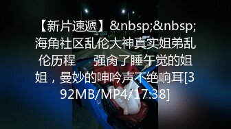 【新片速遞】&nbsp;&nbsp;海角社区乱伦大神真实姐弟乱伦历程❤️强肏了睡午觉的姐姐，曼妙的呻吟声不绝响耳[392MB/MP4/17:38]