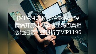 [MP4/520MB]宾馆偸拍小情侣开房激情造爱，肉棒进入后妹子立马融化了娇喘嗲叫，连续搞了2炮