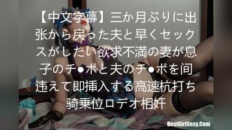 【中文字幕】三か月ぶりに出张から戻った夫と早くセックスがしたい欲求不満の妻が息子のチ●ポと夫のチ●ポを间违えて即挿入する高速杭打ち骑乗位ロデオ相奸