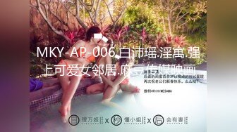 MKY-AP-006.白沛瑶.淫寓.强上可爱女邻居.麻豆传媒映画