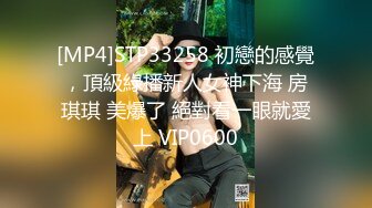 [MP4]STP33258 初戀的感覺，頂級綠播新人女神下海 房琪琪 美爆了 絕對看一眼就愛上 VIP0600