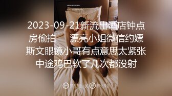 2023-09-21新流出酒店钟点房偷拍❤️漂亮小姐微信约嫖斯文眼镜小哥有点意思太紧张中途鸡巴软了几次都没射