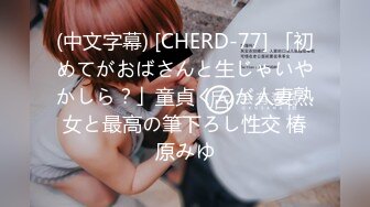 (中文字幕) [CHERD-77] 「初めてがおばさんと生じゃいやかしら？」童貞くんが人妻熟女と最高の筆下ろし性交 椿原みゆ