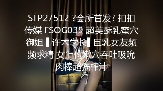 STP27512 ?会所首发? 扣扣传媒 FSOG039 超美酥乳蜜穴御姐 ▌许木学长▌巨乳女友频频求精 女上位嫩穴吞吐吸吮肉棒超强榨汁