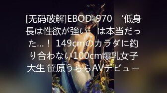 [无码破解]EBOD-970 ‘低身長は性欲が強い’は本当だった…！ 149cmのカラダに釣り合わない100cm爆乳女子大生 笹原うららAVデビュー