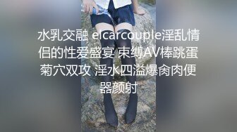 水乳交融 elcarcouple淫乱情侣的性爱盛宴 束缚AV棒跳蛋菊穴双攻 淫水四溢爆肏肉便器颜射