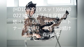 (HD1080P)(ダスッ！)(dass00223)私达は子供を保育园に预けている间、互いのパートナーを里切り、肌を重ね続けました。 森沢かな