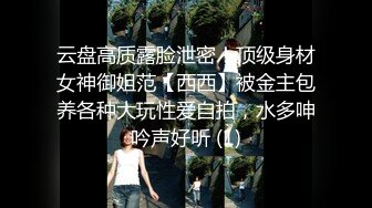 云盘高质露脸泄密！顶级身材女神御姐范【西西】被金主包养各种大玩性爱自拍，水多呻吟声好听 (1)