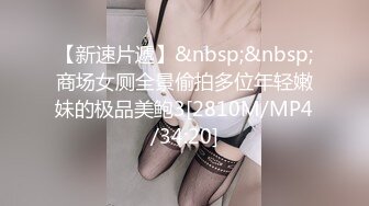 【新速片遞】&nbsp;&nbsp;商场女厕全景偷拍多位年轻嫩妹的极品美鲍3[2810M/MP4/34:20]