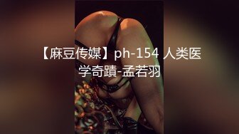 【麻豆传媒】ph-154 人类医学奇蹟-孟若羽