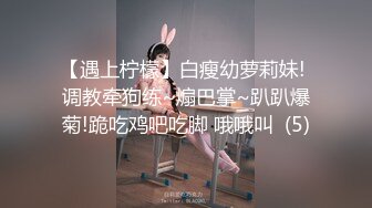 【遇上柠檬】白瘦幼萝莉妹! 调教牵狗练~煽巴掌~趴趴爆菊!跪吃鸡吧吃脚 哦哦叫  (5)