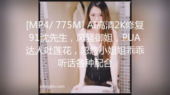 [MP4/ 775M] AI高清2K修复91沈先生，风骚御姐，PUA达人吐莲花，忽悠小姐姐乖乖听话各种配合