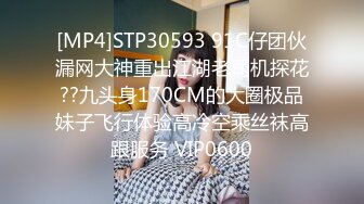 [MP4]STP30593 91C仔团伙漏网大神重出江湖老司机探花??九头身170CM的大圈极品妹子飞行体验高冷空乘丝袜高跟服务 VIP0600